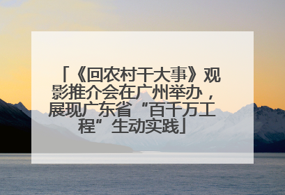 《回农村干大事》观影推介会在广州举办，展现广东省“百千万工程”生动实践
