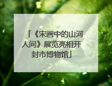 《宋画中的山河人间》展览亮相开封市博物馆