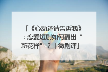 《心动还请告诉我》：恋爱短剧如何翻出“新花样”？｜微剧评