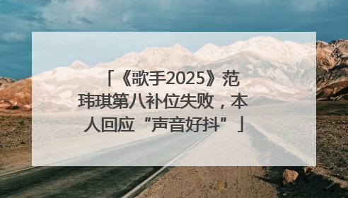 《歌手2025》范玮琪第八补位失败，本人回应“声音好抖”