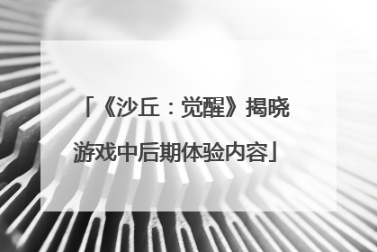《沙丘：觉醒》揭晓游戏中后期体验内容