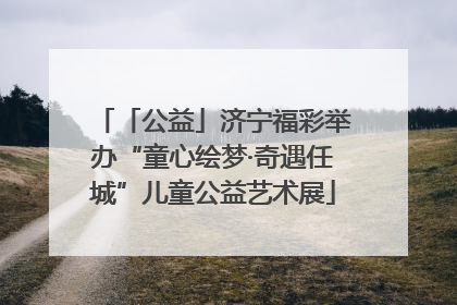 「公益」济宁福彩举办“童心绘梦·奇遇任城”儿童公益艺术展