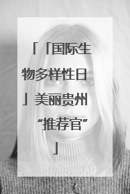 「国际生物多样性日」美丽贵州“推荐官”