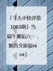 「大小快评第1063期」当端午邂逅六一，烟台文旅很nice