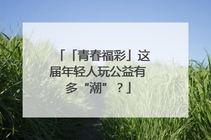 「青春福彩」这届年轻人玩公益有多“潮”？