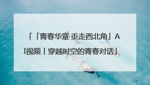 「青春华章·重走西北角」AI视频丨穿越时空的青春对话