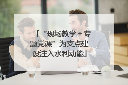 “现场教学＋专题党课”为支点建设注入水利动能