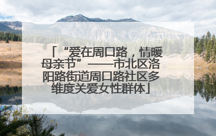 “爱在周口路，情暖母亲节”——市北区洛阳路街道周口路社区多维度关爱女性群体