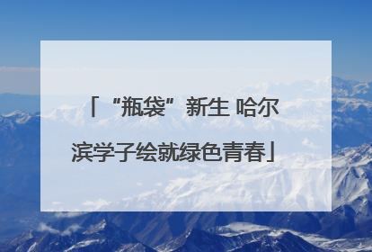 “瓶袋”新生 哈尔滨学子绘就绿色青春