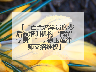 “百余名学员缴费后被培训机构‘截留学费’”，徐玉莲律师支招维权