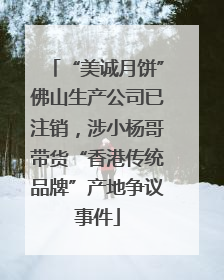 “美诚月饼”佛山生产公司已注销，涉小杨哥带货“香港传统品牌”产地争议事件