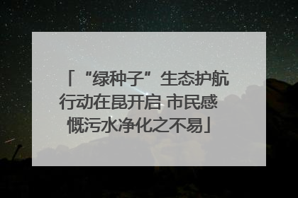 “绿种子”生态护航行动在昆开启 市民感慨污水净化之不易