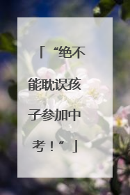 “绝不能耽误孩子参加中考！”