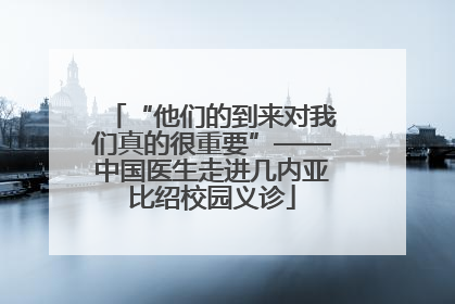 “他们的到来对我们真的很重要”——中国医生走进几内亚比绍校园义诊