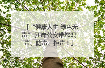 “健康人生 绿色无毒” 江岸公安带您识毒、防毒、拒毒！
