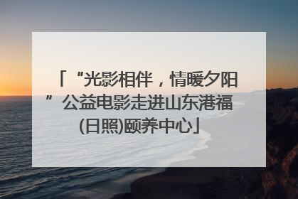 “光影相伴，情暖夕阳”公益电影走进山东港福(日照)颐养中心
