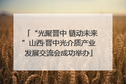“光聚晋中 链动未来”山西·晋中光介质产业发展交流会成功举办