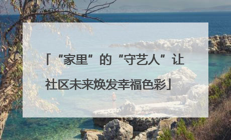 “家里”的“守艺人”让社区未来焕发幸福色彩