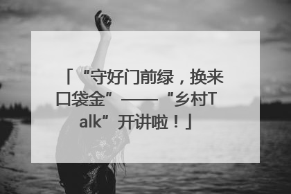 “守好门前绿，换来口袋金”——“乡村Talk”开讲啦！