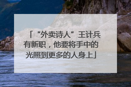 “外卖诗人”王计兵有新职，他要将手中的光照到更多的人身上