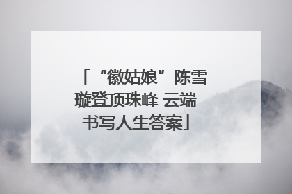 “徽姑娘”陈雪璇登顶珠峰 云端书写人生答案