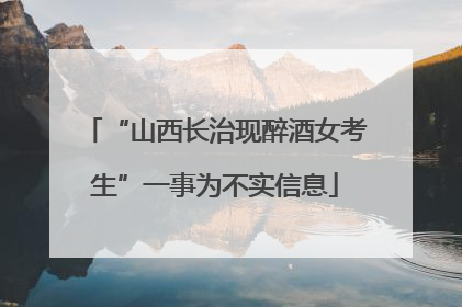 “山西长治现醉酒女考生”一事为不实信息