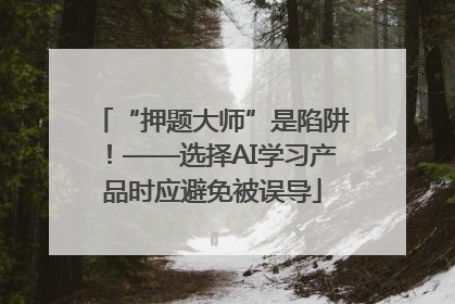 “押题大师”是陷阱！——选择AI学习产品时应避免被误导