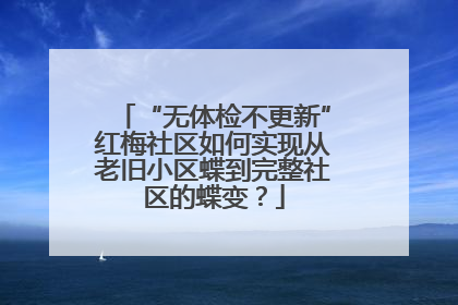 “无体检不更新”红梅社区如何实现从老旧小区蝶到完整社区的蝶变？