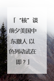 “核”谈前夕美国中东撤人 以色列动武在即？