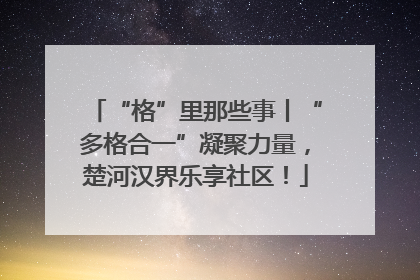 “格”里那些事丨“多格合一”凝聚力量，楚河汉界乐享社区！