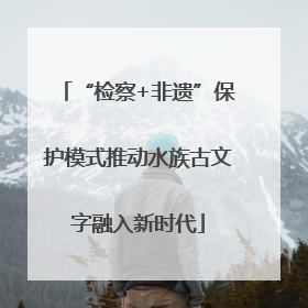“检察+非遗”保护模式推动水族古文字融入新时代