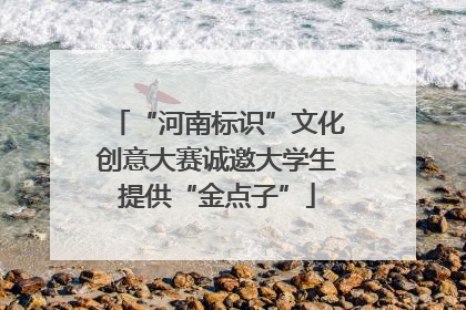 “河南标识”文化创意大赛诚邀大学生提供“金点子”