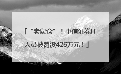 “老鼠仓”！中信证券IT人员被罚没426万元！