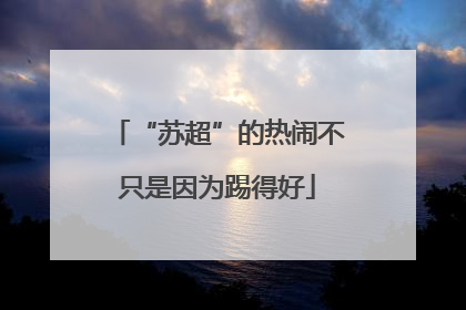 “苏超”的热闹不只是因为踢得好