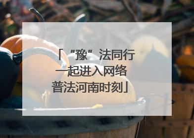 “豫”法同行 一起进入网络普法河南时刻