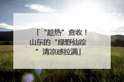 “趁热”查收！山东的“绿野仙踪”清凉感拉满