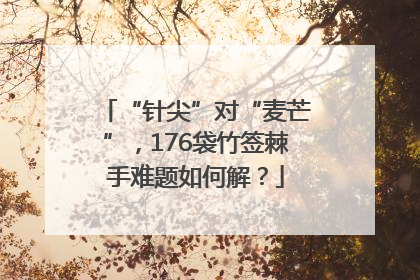 “针尖”对“麦芒”，176袋竹签棘手难题如何解？