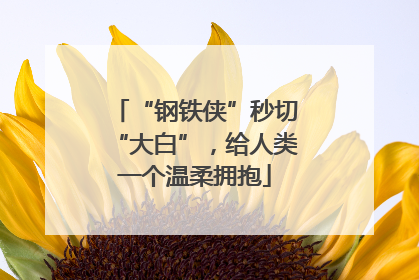 “钢铁侠”秒切“大白”，给人类一个温柔拥抱