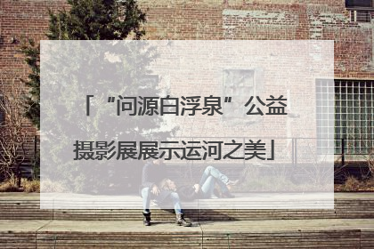 “问源白浮泉”公益摄影展展示运河之美