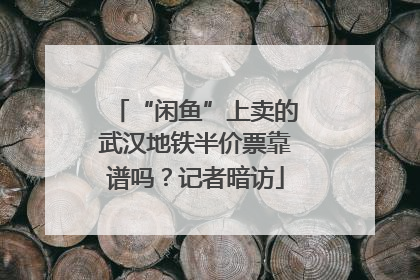 “闲鱼”上卖的武汉地铁半价票靠谱吗？记者暗访