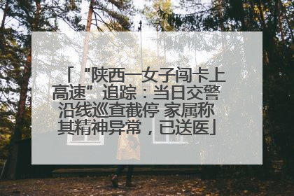 “陕西一女子闯卡上高速”追踪：当日交警沿线巡查截停 家属称其精神异常，已送医