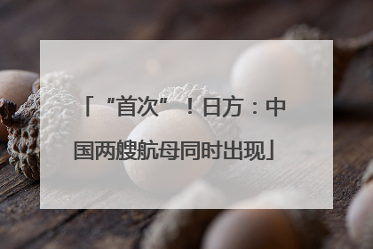 “首次”！日方：中国两艘航母同时出现