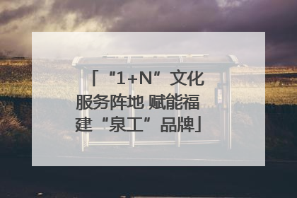 “1+N”文化服务阵地 赋能福建“泉工”品牌