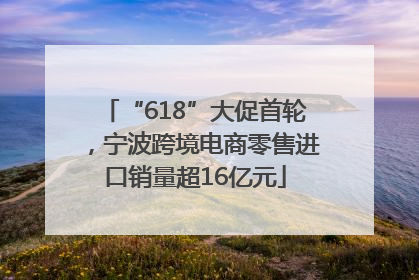 “618”大促首轮，宁波跨境电商零售进口销量超16亿元