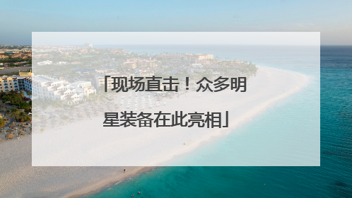 现场直击！众多明星装备在此亮相