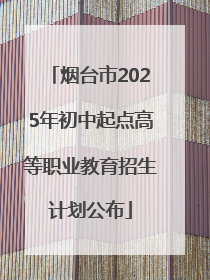 烟台市2025年初中起点高等职业教育招生计划公布