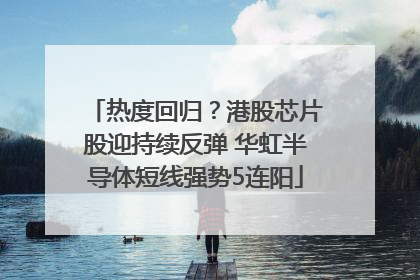 热度回归？港股芯片股迎持续反弹 华虹半导体短线强势5连阳