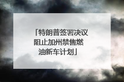 特朗普签署决议 阻止加州禁售燃油新车计划