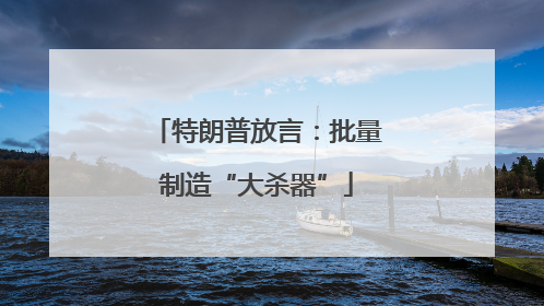 特朗普放言：批量制造“大杀器”