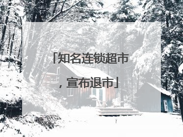 知名连锁超市，宣布退市